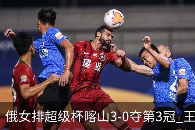 俄女排超级杯喀山3-0夺第3冠 王云蕗无缘留洋首冠
