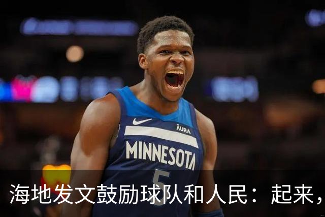 海地发文鼓励球队和人民：起来，人们！告诉祖先们，这一天到了！